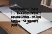 搜索引擎优化(SEO),你不能忽视的提升网站排名策略,提高网站排名,SEO策略的关键 搜索引擎优化(SEO),你不能忽视的提升网站排名策略,提高网站排名,SEO策略的关键