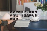 网站界面优化,提升用户体验,增强品牌形象的秘诀 网站界面优化,提升用户体验,增强品牌形象的秘诀