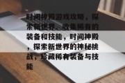 时间神殿游戏攻略，探索新世界、收集稀有的装备和技能，时间神殿，探索新世界的神秘挑战，珍藏稀有装备与技能