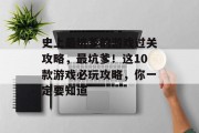 史上最坑爹的游戏过关攻略,最坑爹!这10款游戏必玩攻略,你一定要知道 史上最坑爹的游戏过关攻略,最坑爹!这10款游戏必玩攻略,你一定要知道