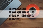 美少女游戏攻略——策略战中的甜蜜瞬间，美少女世界，甜蜜瞬间在策略战中