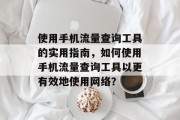 使用手机流量查询工具的实用指南,如何使用手机流量查询工具以更有效地使用网络? 使用手机流量查询工具的实用指南,如何使用手机流量查询工具以更有效地使用网络?