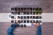 网站流量统计师的职责与价值，网站流量统计师，为企业提供数据分析工具的重要性及其价值分析报告