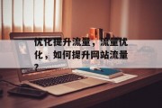 优化提升流量,流量优化,如何提升网站流量? 优化提升流量,流量优化,如何提升网站流量?