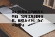 实时流量网站的崛起与挑战，实时流量网站崛起，机遇与挑战并存的网络市场