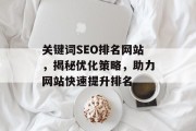 关键词SEO排名网站,揭秘优化策略,助力网站快速提升排名 关键词SEO排名网站,揭秘优化策略,助力网站快速提升排名