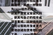 在当今的社会中,互联网技术的快速发展使得各种新的软件和应用不断涌现。其中一种被称为repo插件的库允许用户自定义安装代码,使其与自己的程序或项目集成。这种插件网站可以帮助开发者更方便地创建和使用他们的工具。,repo插件,让代码更自由与您的项目集成 在当今的社会中,互联网技术的快速发展使得各种新的软件和应用不断涌现。其中一种被称为repo插件的库允许用户自定义安装代码,使其与自己的程序或项目集成。这种插件网站可以帮助开发者更方便地创建和使用他们的工具。,repo插件,让代码更自由与您的项目集成