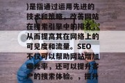 SEO(搜索引擎优化)是指通过运用先进的技术和策略,改善网站在搜索引擎中的排名,从而提高其在网络上的可见度和流量。SEO不仅可以帮助网站增加曝光率,还可以提升客户的搜索体验。,提升网站排名,SEO秘籍 SEO(搜索引擎优化)是指通过运用先进的技术和策略,改善网站在搜索引擎中的排名,从而提高其在网络上的可见度和流量。SEO不仅可以帮助网站增加曝光率,还可以提升客户的搜索体验。,提升网站排名,SEO秘籍