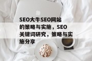 SEO大牛SEO网站的策略与实施,SEO关键词研究,策略与实施分享 SEO大牛SEO网站的策略与实施,SEO关键词研究,策略与实施分享