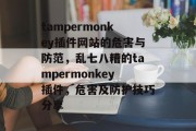 tampermonkey插件网站的危害与防范,乱七八糟的tampermonkey插件,危害及防护技巧分享 tampermonkey插件网站的危害与防范,乱七八糟的tampermonkey插件,危害及防护技巧分享