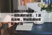 囧游戏220关攻略，一窥隐藏的秘密，囧游戏攻略，神秘隐藏秘密解密之路