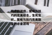致命的游戏，策略与技巧的完美结合，生死交织，策略与技巧完美融合的必备游戏