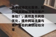 昌平网络优化服务，如何提高网站流量与用户体验？，高效昌平网络优化，提升网站流量与用户体验的实战经验分享