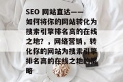 SEO 网站直达——如何将你的网站转化为搜索引擎排名高的在线之地？，网络营销，转化你的网站为搜索引擎排名高的在线之地的策略
