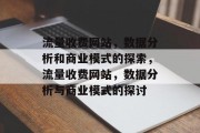 流量收费网站,数据分析和商业模式的探索,流量收费网站,数据分析与商业模式的探讨 流量收费网站,数据分析和商业模式的探索,流量收费网站,数据分析与商业模式的探讨