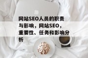 网站SEO人员的职责与影响,网站SEO,重要性、任务和影响分析 网站SEO人员的职责与影响,网站SEO,重要性、任务和影响分析