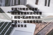 家园7攻略游戏详解,爆款居家模拟游戏必看!教程+实战教你玩转家园七,全攻略带你玩转在家生活 家园7攻略游戏详解,爆款居家模拟游戏必看!教程+实战教你玩转家园七,全攻略带你玩转在家生活