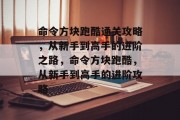 命令方块跑酷通关攻略,从新手到高手的进阶之路,命令方块跑酷,从新手到高手的进阶攻略 命令方块跑酷通关攻略,从新手到高手的进阶之路,命令方块跑酷,从新手到高手的进阶攻略