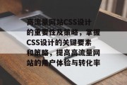 高流量网站CSS设计的重要性及策略,掌握CSS设计的关键要素和策略,提高高流量网站的用户体验与转化率 高流量网站CSS设计的重要性及策略,掌握CSS设计的关键要素和策略,提高高流量网站的用户体验与转化率