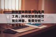 网络营销数据分析免费工具,网络营销数据可视化神器,免费分析一枪当头! 网络营销数据分析免费工具,网络营销数据可视化神器,免费分析一枪当头!