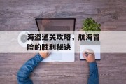 海盗通关攻略,航海冒险的胜利秘诀 海盗通关攻略,航海冒险的胜利秘诀