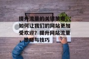 提升流量的关键策略，如何让我们的网站更加受欢迎？提升网站流量，策略与技巧