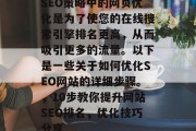 SEO策略中的网页优化是为了使您的在线搜索引擎排名更高,从而吸引更多的流量。以下是一些关于如何优化SEO网站的详细步骤。,10步教你提升网站SEO排名,优化技巧分享 SEO策略中的网页优化是为了使您的在线搜索引擎排名更高,从而吸引更多的流量。以下是一些关于如何优化SEO网站的详细步骤。,10步教你提升网站SEO排名,优化技巧分享