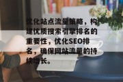 优化站点流量策略,构建优质搜索引擎排名的重要性,优化SEO排名,确保网站流量的持续增长。 优化站点流量策略,构建优质搜索引擎排名的重要性,优化SEO排名,确保网站流量的持续增长。