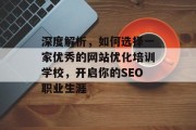 深度解析,如何选择一家优秀的网站优化培训学校,开启你的SEO职业生涯 深度解析,如何选择一家优秀的网站优化培训学校,开启你的SEO职业生涯