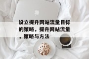 设立提升网站流量目标的策略,提升网站流量,策略与方法