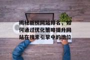 揭秘新榜网站排名，如何通过优化策略提升网站在搜索引擎中的地位