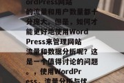 在今天的网络时代,WordPress网站的流量和用户数量都十分庞大。但是,如何才能更好地使用WordPress来管理网站流量和数据分析呢?这是一个值得讨论的问题。,使用WordPress,流量分析与优化策略 在今天的网络时代,WordPress网站的流量和用户数量都十分庞大。但是,如何才能更好地使用WordPress来管理网站流量和数据分析呢?这是一个值得讨论的问题。,使用WordPress,流量分析与优化策略