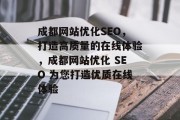 成都网站优化SEO,打造高质量的在线体验,成都网站优化 SEO 为您打造优质在线体验 成都网站优化SEO,打造高质量的在线体验,成都网站优化 SEO 为您打造优质在线体验