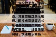 抖音流量网站是一款在线广告投放平台,为商家提供一个轻松的展示自己的产品和服务的渠道。其主要通过展示视频、图片或直播等方式吸引潜在的用户观看和购买商品。,抖音流量网站,快速展示商品,精准触达用户 抖音流量网站是一款在线广告投放平台,为商家提供一个轻松的展示自己的产品和服务的渠道。其主要通过展示视频、图片或直播等方式吸引潜在的用户观看和购买商品。,抖音流量网站,快速展示商品,精准触达用户