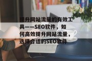 提升网站流量的有效工具——SEO软件，如何高效提升网站流量，选择合适的SEO软件