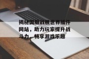 揭秘国服战舰世界插件网站,助力玩家提升战斗力,畅享游戏乐趣 揭秘国服战舰世界插件网站,助力玩家提升战斗力,畅享游戏乐趣