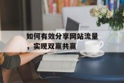 如何有效分享网站流量,实现双赢共赢 如何有效分享网站流量,实现双赢共赢