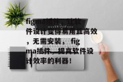 figma插件,让软件设计变得易用且高效,无需安装, figma插件,提高软件设计效率的利器! figma插件,让软件设计变得易用且高效,无需安装, figma插件,提高软件设计效率的利器!