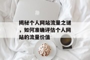 揭秘个人网站流量之谜,如何准确评估个人网站的流量价值 揭秘个人网站流量之谜,如何准确评估个人网站的流量价值