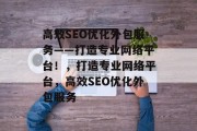高效SEO优化外包服务——打造专业网络平台！，打造专业网络平台，高效SEO优化外包服务