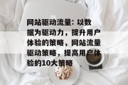网站驱动流量: 以数据为驱动力,提升用户体验的策略,网站流量驱动策略,提高用户体验的10大策略 网站驱动流量: 以数据为驱动力,提升用户体验的策略,网站流量驱动策略,提高用户体验的10大策略