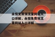 永恒免费领流量网站入口详解,永恒免费领流量网站入口详解 永恒免费领流量网站入口详解,永恒免费领流量网站入口详解