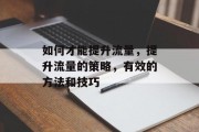 如何才能提升流量，提升流量的策略，有效的方法和技巧