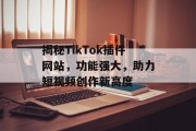 揭秘TikTok插件网站,功能强大,助力短视频创作新高度 揭秘TikTok插件网站,功能强大,助力短视频创作新高度