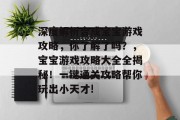 深度解析合成宝宝游戏攻略,你了解了吗?,宝宝游戏攻略大全全揭秘!一键通关攻略帮你玩出小天才! 深度解析合成宝宝游戏攻略,你了解了吗?,宝宝游戏攻略大全全揭秘!一键通关攻略帮你玩出小天才!