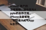 iPhone 用户的流量策略，提升你与Apple的合作之路，iPhone流量策略，如何最大化与Apple合作？