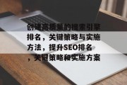 创建高质量的搜索引擎排名,关键策略与实施方法,提升SEO排名,关键策略和实施方案 创建高质量的搜索引擎排名,关键策略与实施方法,提升SEO排名,关键策略和实施方案