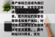 在当今的互联网时代,用户体验已经成为我们获取信息、社交交流和进行业务运营的重要因素。提升网站的搜索引擎排名和用户体验,对于提高品牌知名度和转化率至关重要。,提升网站SEO排名,优化用户体验是关键 在当今的互联网时代,用户体验已经成为我们获取信息、社交交流和进行业务运营的重要因素。提升网站的搜索引擎排名和用户体验,对于提高品牌知名度和转化率至关重要。,提升网站SEO排名,优化用户体验是关键