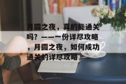 月圆之夜,真的能通关吗?——一份详尽攻略,月圆之夜,如何成功通关的详尽攻略 月圆之夜,真的能通关吗?——一份详尽攻略,月圆之夜,如何成功通关的详尽攻略