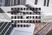 如何提高手机流量使用体验？，如何通过优化设备设置、减少无用应用浏览等方式提高手机流量使用体验？